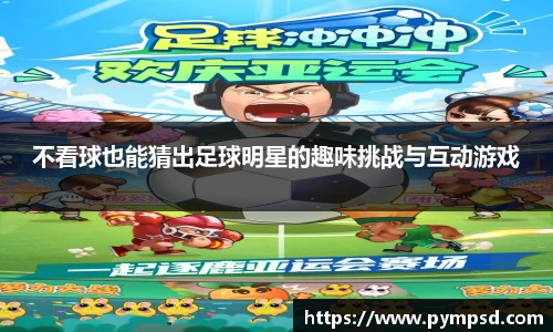 不看球也能猜出足球明星的趣味挑战与互动游戏