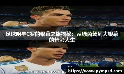 足球明星C罗的银幕之旅揭秘：从绿茵场到大银幕的精彩人生