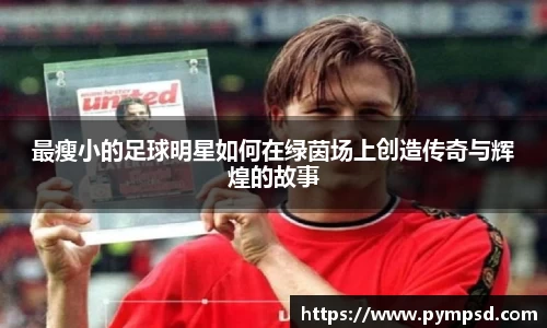最瘦小的足球明星如何在绿茵场上创造传奇与辉煌的故事