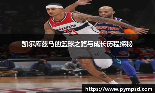 凯尔库兹马的篮球之路与成长历程探秘
