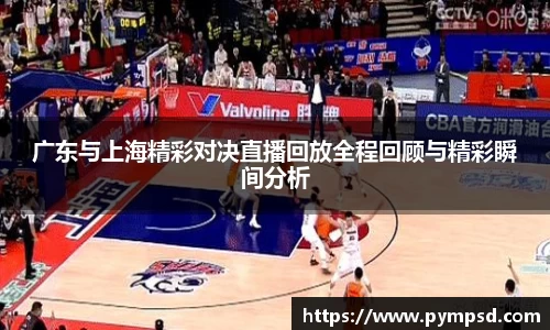 广东与上海精彩对决直播回放全程回顾与精彩瞬间分析