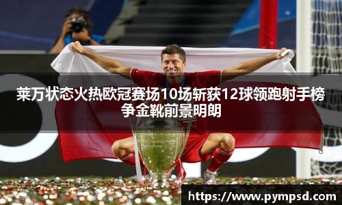 莱万状态火热欧冠赛场10场斩获12球领跑射手榜争金靴前景明朗