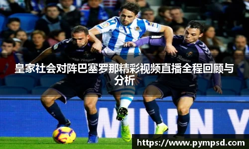 皇家社会对阵巴塞罗那精彩视频直播全程回顾与分析